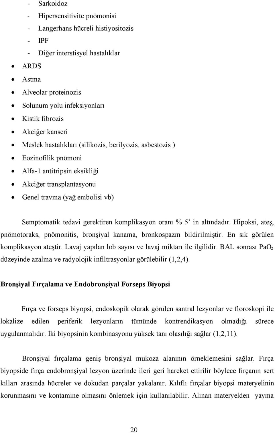 komplikasyon oranı % 5 in altındadır. Hipoksi, ateş, pnömotoraks, pnömonitis, bronşiyal kanama, bronkospazm bildirilmiştir. En sık görülen komplikasyon ateştir.