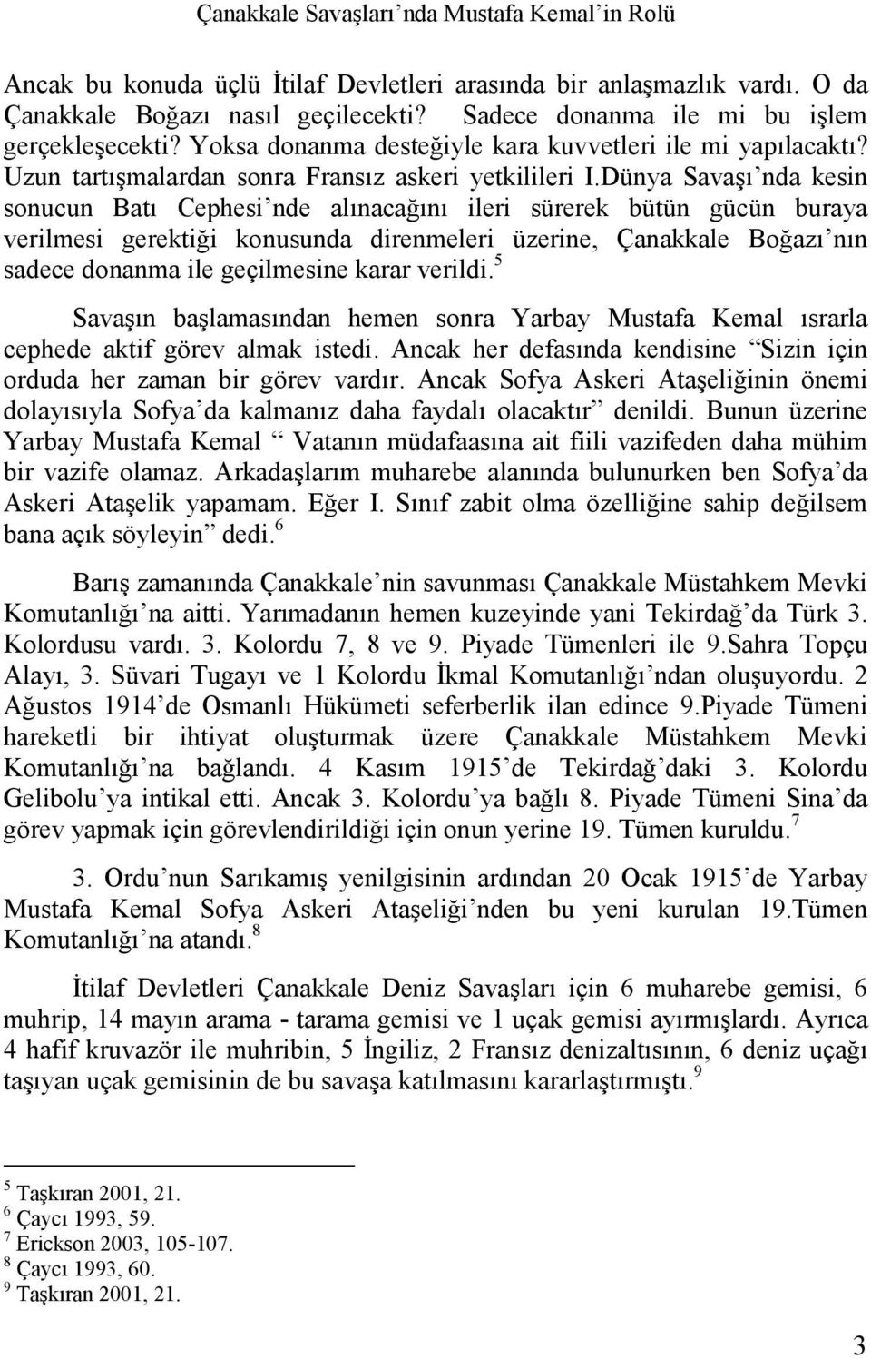 Dünya Savaşı nda kesin sonucun Batı Cephesi nde alınacağını ileri sürerek bütün gücün buraya verilmesi gerektiği konusunda direnmeleri üzerine, Çanakkale Boğazı nın sadece donanma ile geçilmesine