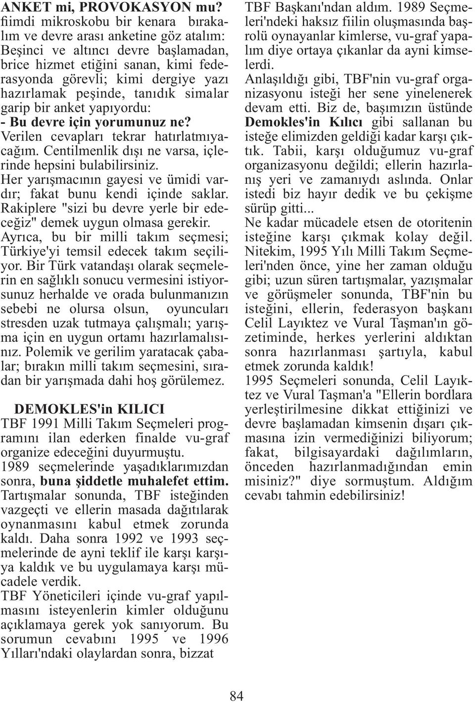 peşinde, tanıdık simalar garip bir anket yapıyordu: - Bu devre için yorumunuz ne? Verilen cevapları tekrar hatırlatmıyacağım. Centilmenlik dışı ne varsa, içlerinde hepsini bulabilirsiniz.