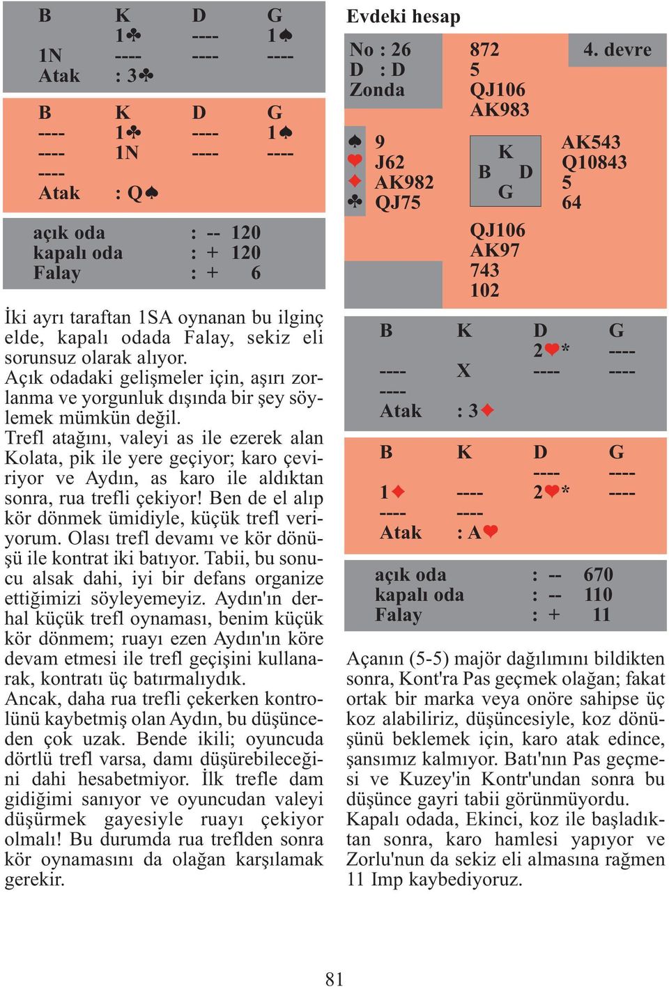 Trefl atağını, valeyi as ile ezerek alan olata, pik ile yere geçiyor; karo çeviriyor ve Aydın, as karo ile aldıktan sonra, rua trefli çekiyor!