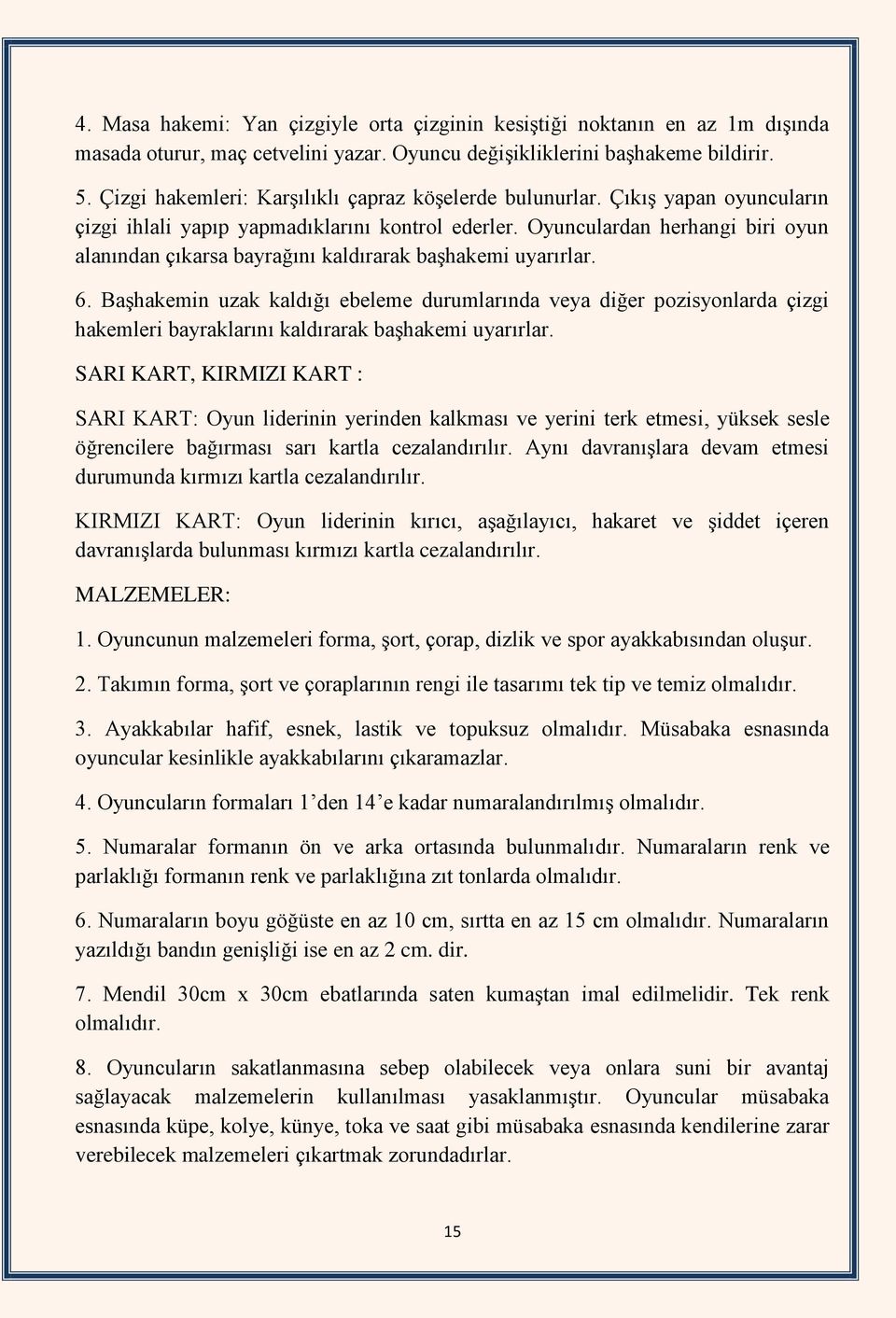 Oyunculardan herhangi biri oyun alanından çıkarsa bayrağını kaldırarak başhakemi uyarırlar. 6.