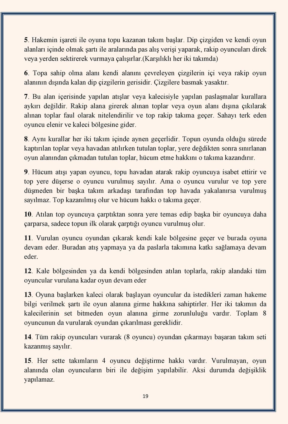 Topa sahip olma alanı kendi alanını çevreleyen çizgilerin içi veya rakip oyun alanının dışında kalan dip çizgilerin gerisidir. Çizgilere basmak yasaktır. 7.