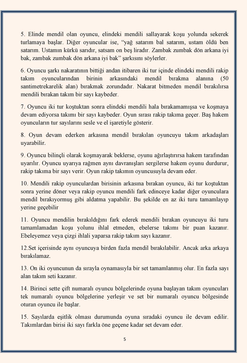 Oyuncu şarkı nakaratının bittiği andan itibaren iki tur içinde elindeki mendili rakip takım oyuncularından birinin arkasındaki mendil bırakma alanına (50 santimetrekarelik alan) bırakmak zorundadır.