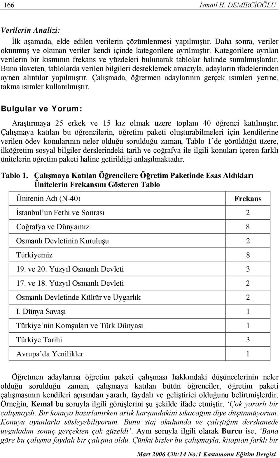 Buna ilaveten, tablolarda verilen bilgileri desteklemek amacıyla, adayların ifadelerinden aynen alıntılar yapılmıştır.