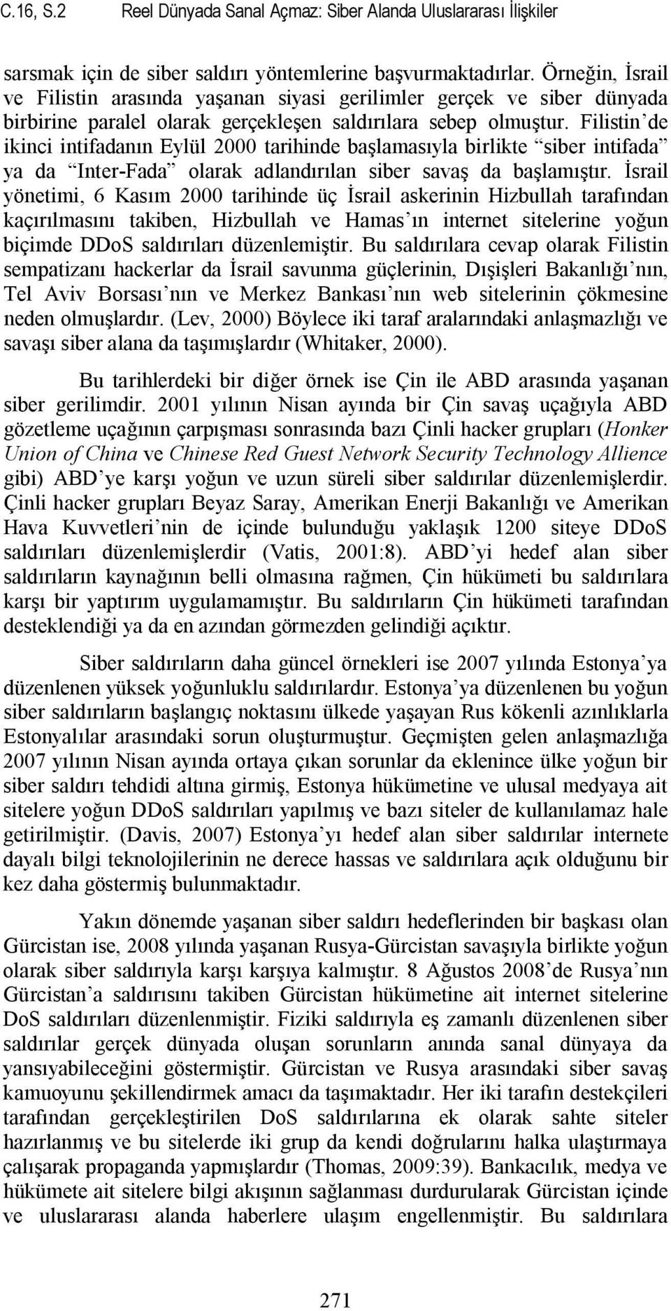 Filistin de ikinci intifadanın Eylül 2000 tarihinde başlamasıyla birlikte siber intifada ya da Inter-Fada olarak adlandırılan siber savaş da başlamıştır.