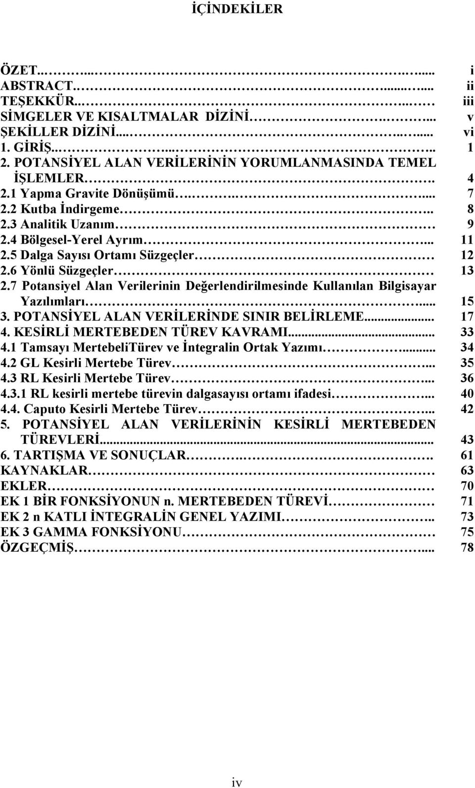 5 Dalga Sayısı Ortamı Süzgeçler 12 2.6 Yönlü Süzgeçler 13 2.7 Potansiyel Alan Verilerinin Değerlendirilmesinde Kullanılan Bilgisayar Yazılımları... 15 3. POTANSİYEL ALAN VERİLERİNDE SINIR BELİRLEME.