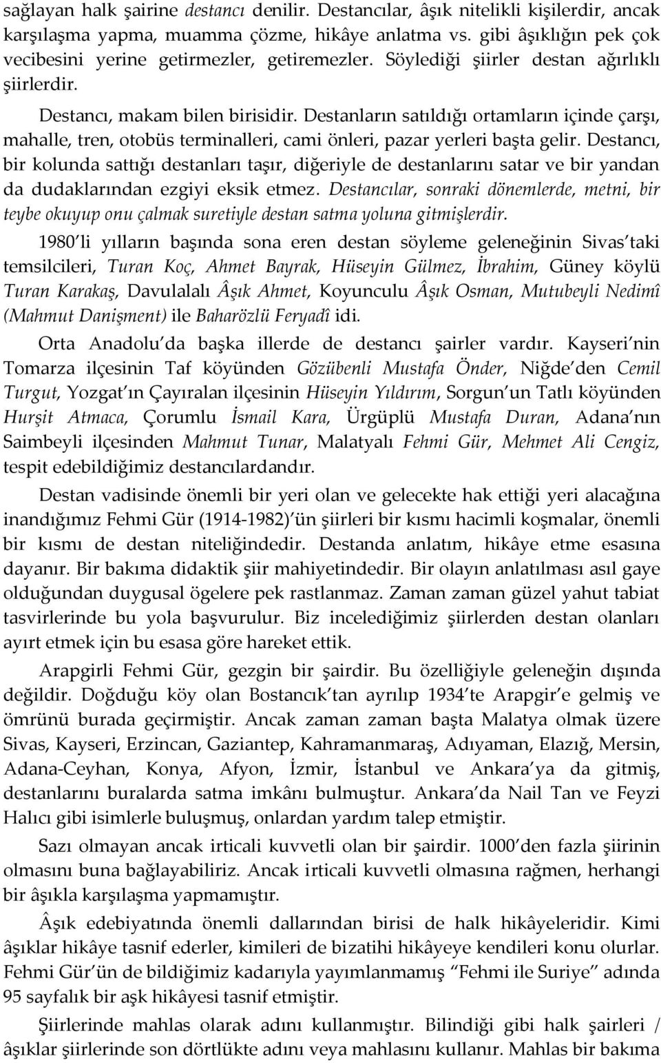 Destanların satıldığı ortamların içinde çarşı, mahalle, tren, otobüs terminalleri, cami önleri, pazar yerleri başta gelir.