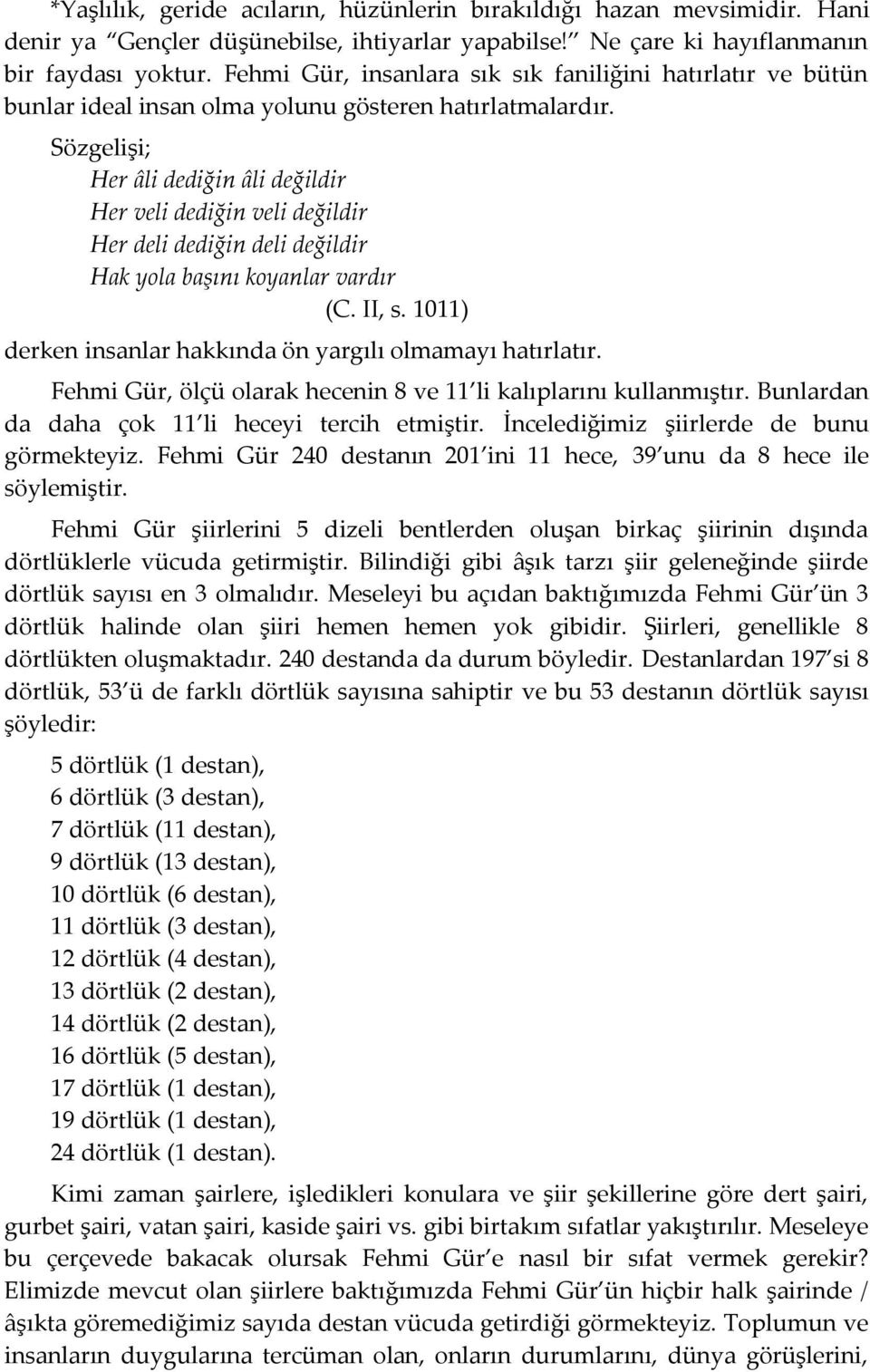 Sözgelişi; Her âli dediğin âli değildir Her veli dediğin veli değildir Her deli dediğin deli değildir Hak yola başını koyanlar vardır (C. II, s.