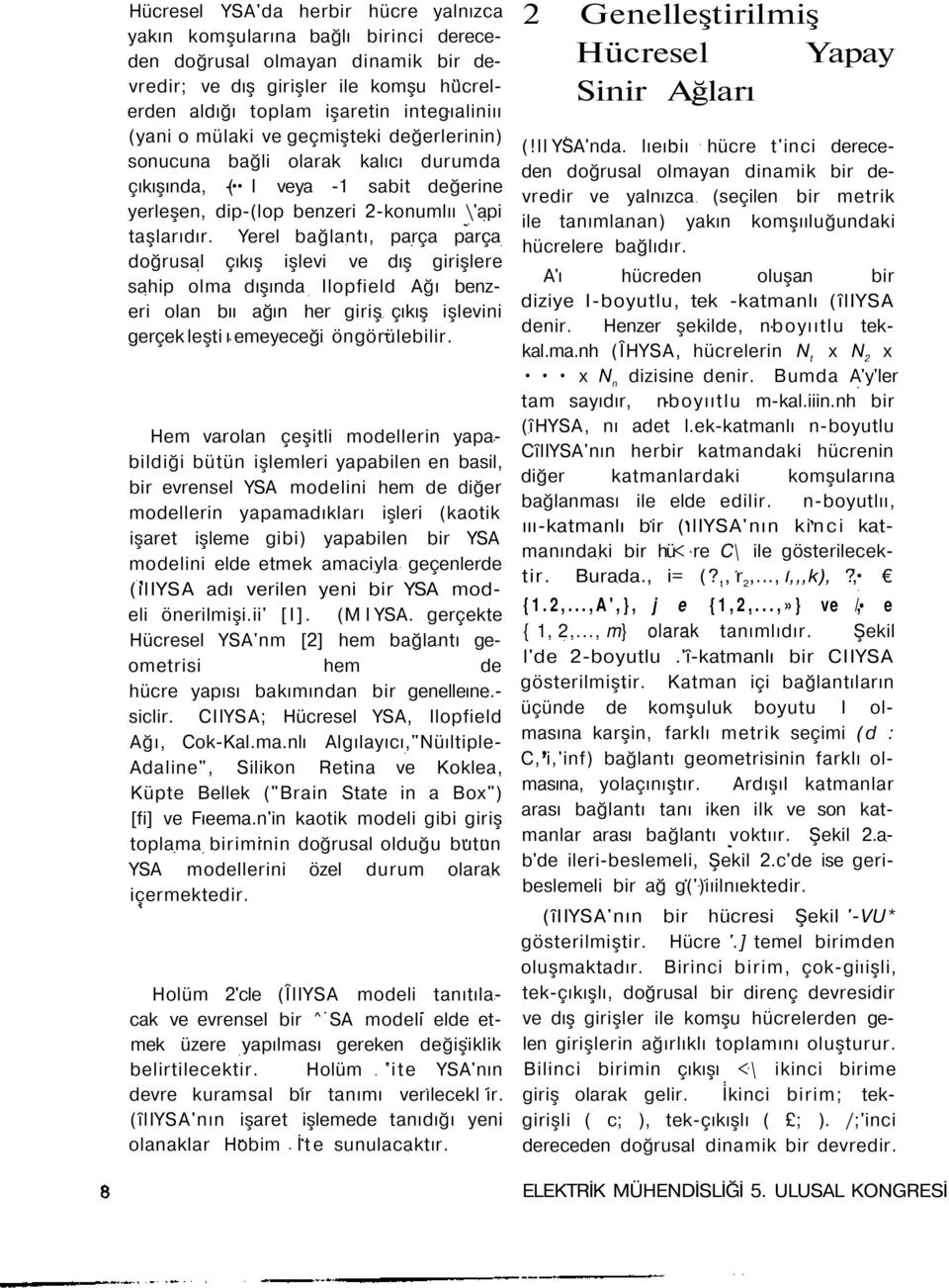 Yerel bağlantı, parça parça doğrusal çıkış işlevi ve dış girişlere sahip olma dışında Ilopfield Ağı benzeri olan bıı ağın her giriş çıkış işlevini gerçek leşti ı emeyeceği öngörülebilir.