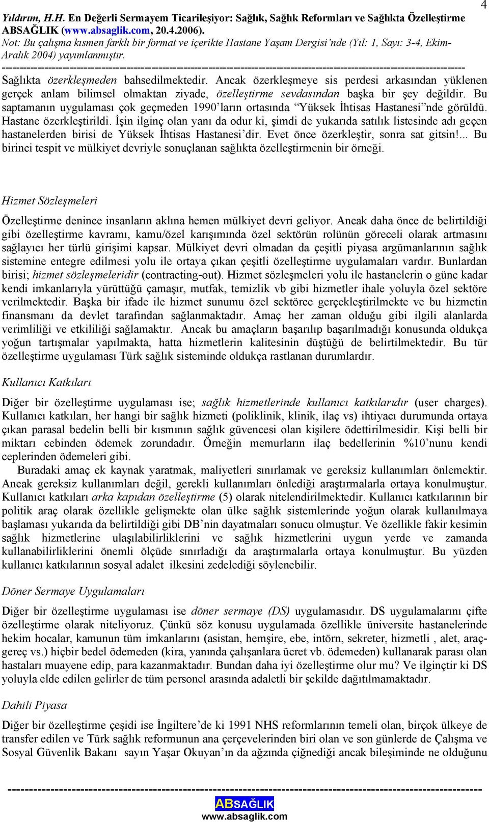 İşin ilginç olan yanı da odur ki, şimdi de yukarıda satılık listesinde adı geçen hastanelerden birisi de Yüksek İhtisas Hastanesi dir. Evet önce özerkleştir, sonra sat gitsin!