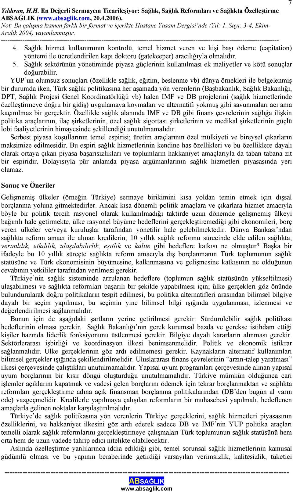 YUP un olumsuz sonuçları (özellikle sağlık, eğitim, beslenme vb) dünya örnekleri ile belgelenmiş bir durumda iken, Türk sağlık politikasına her aşamada yön verenlerin (Başbakanlık, Sağlık Bakanlığı,