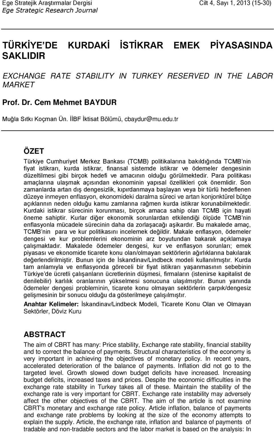 tr ÖZET Türkiye Cumhuriyet Merkez Bankası (TCMB) politikalarına bakıldığında TCMB nin fiyat istikrarı, kurda istikrar, finansal sistemde istikrar ve ödemeler dengesinin düzeltilmesi gibi birçok