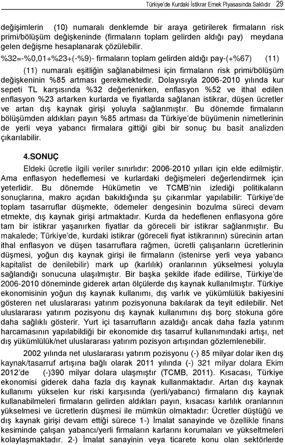 %32=-%0,01+%23+(-%9)- firmaların toplam gelirden aldığı pay-(+%67) (11) (11) numaralı eşitliğin sağlanabilmesi için firmaların risk primi/bölüşüm değişkeninin %85 artması gerekmektedir.