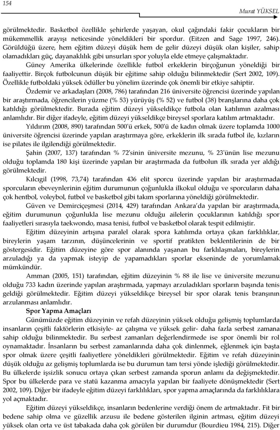 Güney Amerika ülkelerinde özellikle futbol erkeklerin birçoğunun yöneldiği bir faaliyettir. Birçok futbolcunun düşük bir eğitime sahip olduğu bilinmektedir (Sert 2002, 109).