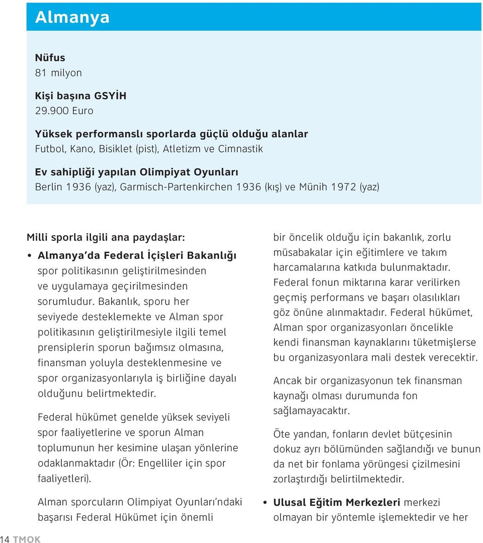 (kış) ve Münih 1972 (yaz) Milli sporla ilgili ana paydaşlar: Almanya da Federal İçişleri Bakanlığı spor politikasının geliştirilmesinden ve uygulamaya geçirilmesinden sorumludur.