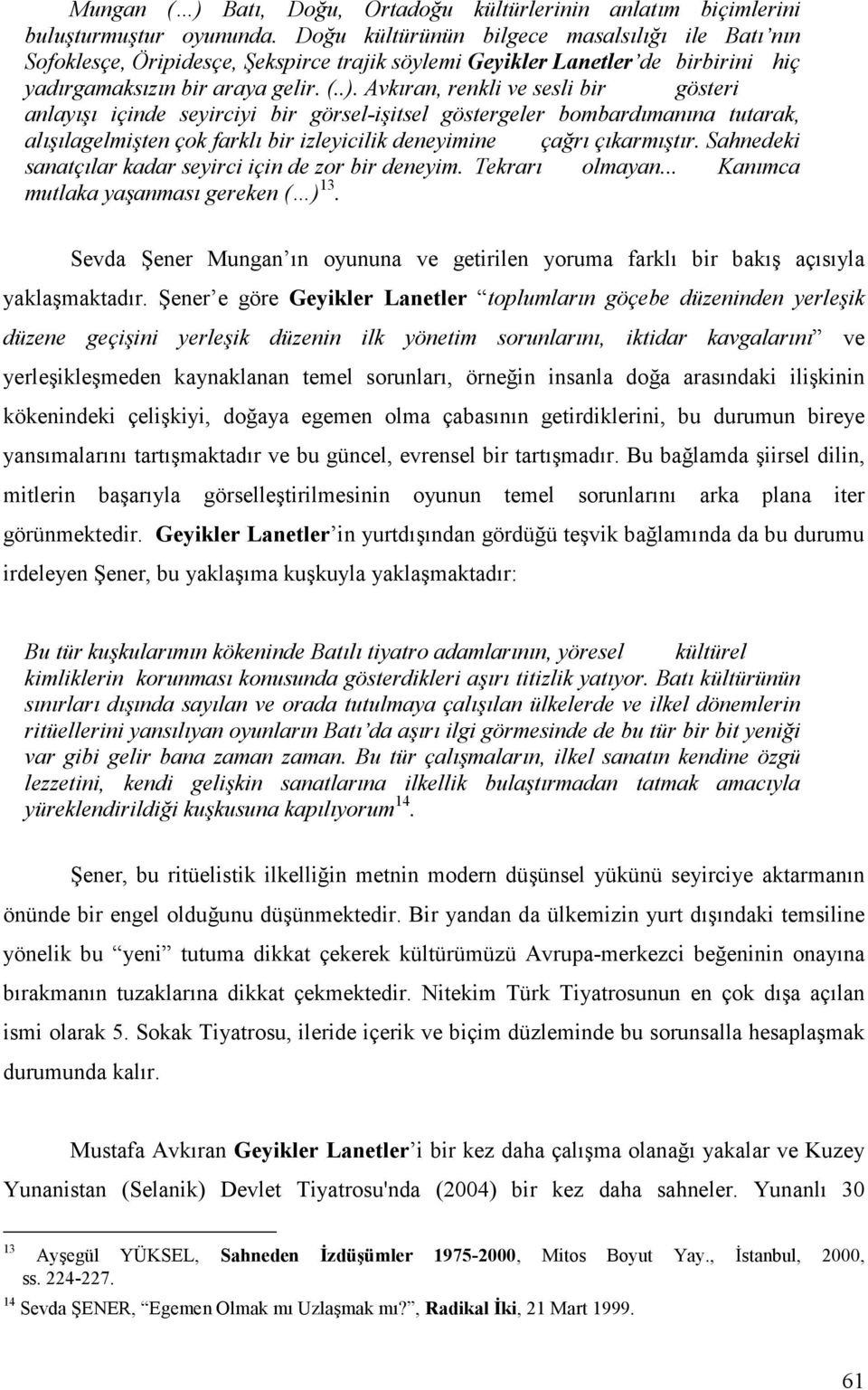 Avkıran, renkli ve sesli bir gösteri anlayışı içinde seyirciyi bir görsel-işitsel göstergeler bombardımanına tutarak, alışılagelmişten çok farklı bir izleyicilik deneyimine çağrı çıkarmıştır.