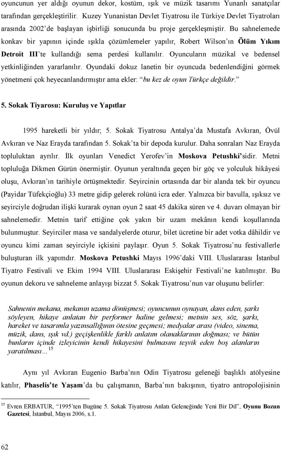 Bu sahnelemede konkav bir yapının içinde ışıkla çözümlemeler yapılır, Robert Wilson ın Ölüm Yıkım Detroit III te kullandığı sema perdesi kullanılır.