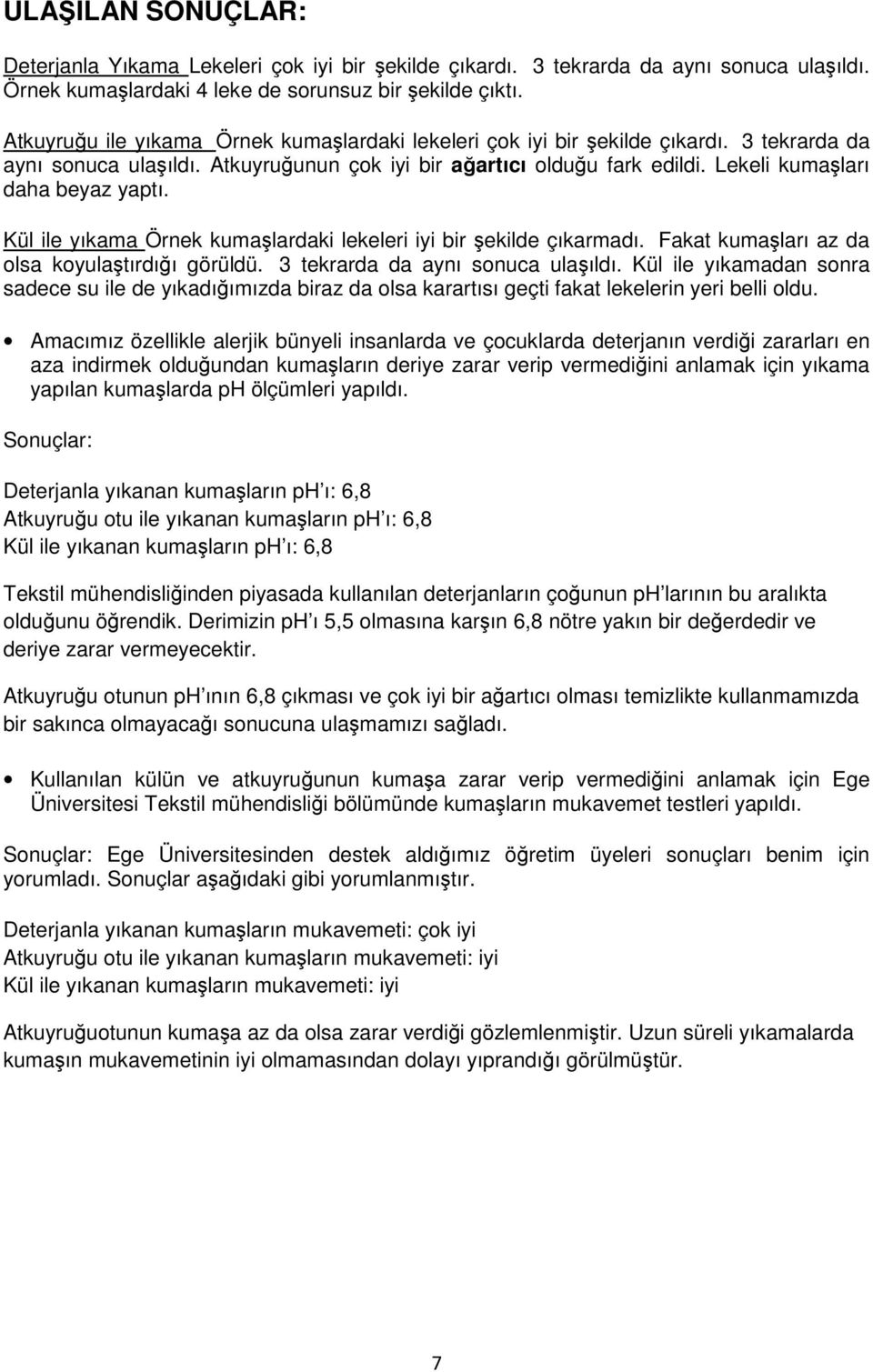 Kül ile yıkama Örnek kumalardaki lekeleri iyi bir ekilde çıkarmadı. Fakat kumaları az da olsa koyulatırdıı görüldü. 3 tekrarda da aynı sonuca ulaıldı.