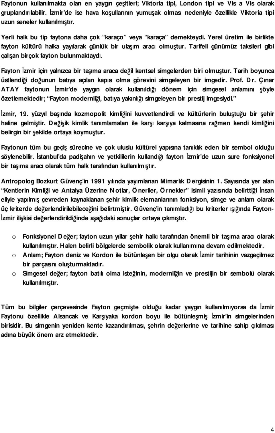 Yerel üretim ile birlikte fayton kültürü halka yayılarak günlük bir ulaşım aracı olmuştur. Tarifeli günümüz taksileri gibi çalışan birçok fayton bulunmaktaydı.