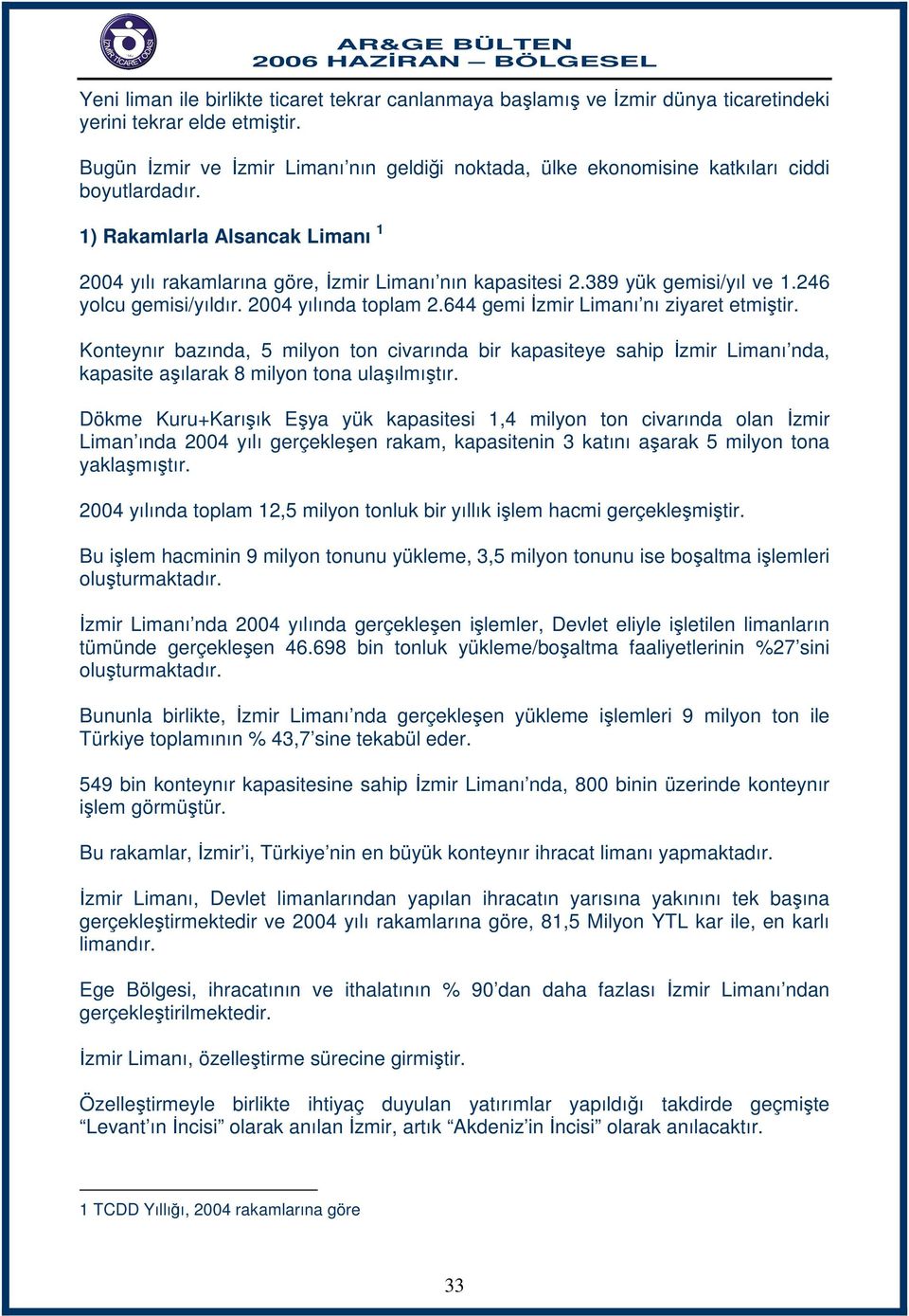 389 yük gemisi/yıl ve 1.246 yolcu gemisi/yıldır. 2004 yılında toplam 2.644 gemi İzmir Limanı nı ziyaret etmiştir.