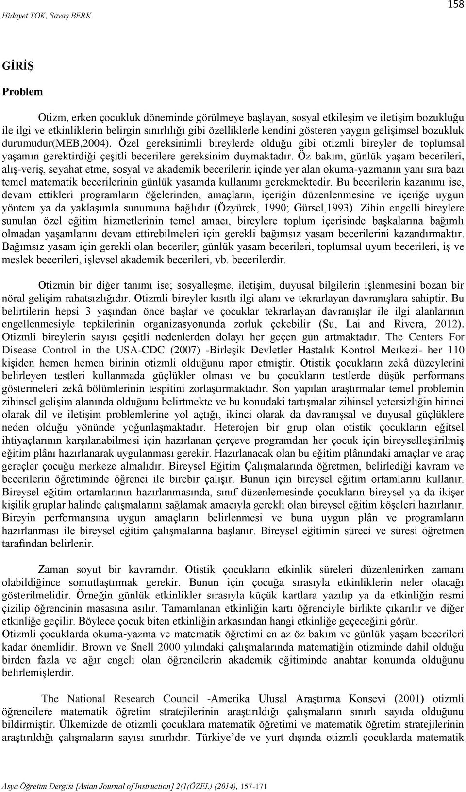 Öz bakım, günlük yaşam becerileri, alış-veriş, seyahat etme, sosyal ve akademik becerilerin içinde yer alan okuma-yazmanın yanı sıra bazı temel matematik becerilerinin günlük yasamda kullanımı