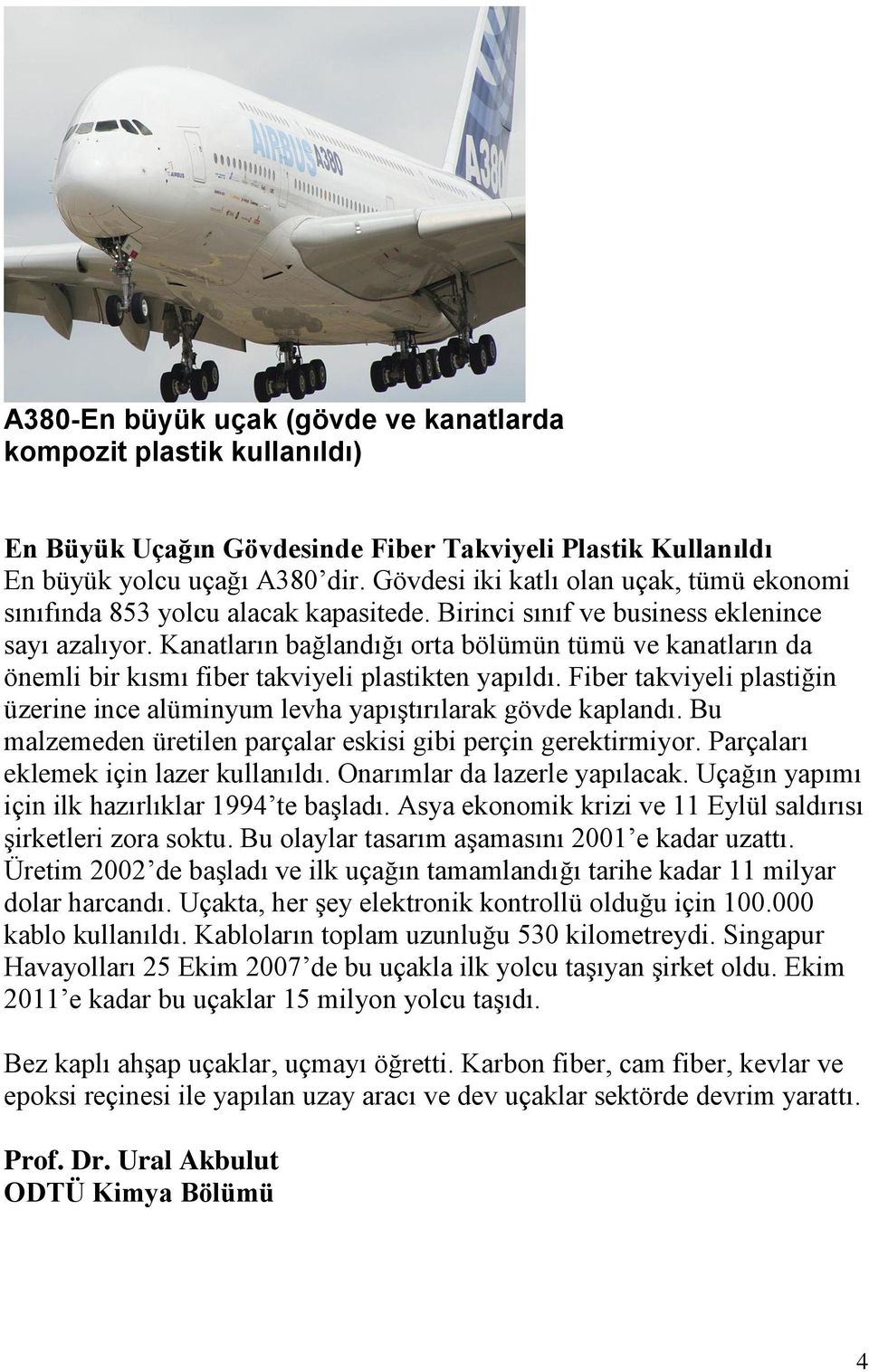 Kanatların bağlandığı orta bölümün tümü ve kanatların da önemli bir kısmı fiber takviyeli plastikten yapıldı. Fiber takviyeli plastiğin üzerine ince alüminyum levha yapıştırılarak gövde kaplandı.