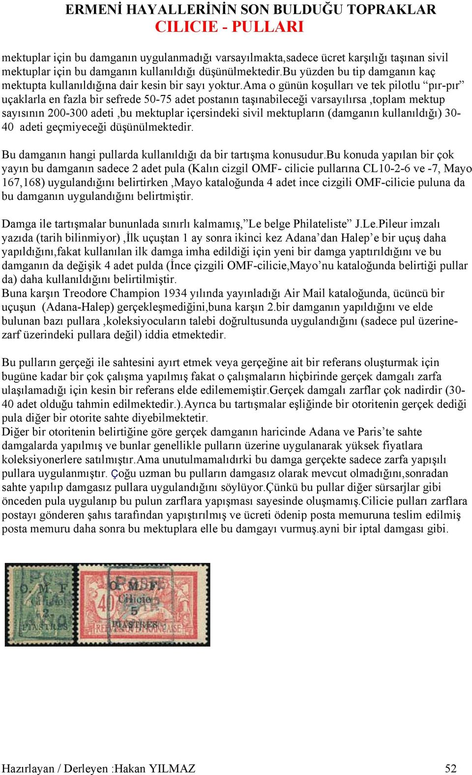 ama o günün koşulları ve tek pilotlu pır-pır uçaklarla en fazla bir sefrede 50-75 adet postanın taşınabileceği varsayılırsa,toplam mektup sayısının 200-300 adeti,bu mektuplar içersindeki sivil