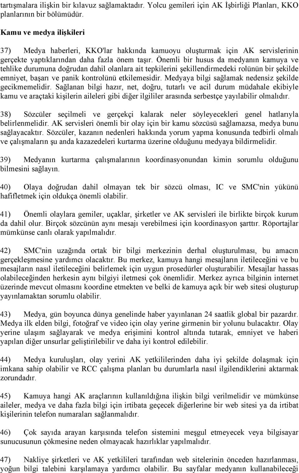 Önemli bir husus da medyanın kamuya ve tehlike durumuna doğrudan dahil olanlara ait tepkilerini şekillendirmedeki rolünün bir şekilde emniyet, başarı ve panik kontrolünü etkilemesidir.