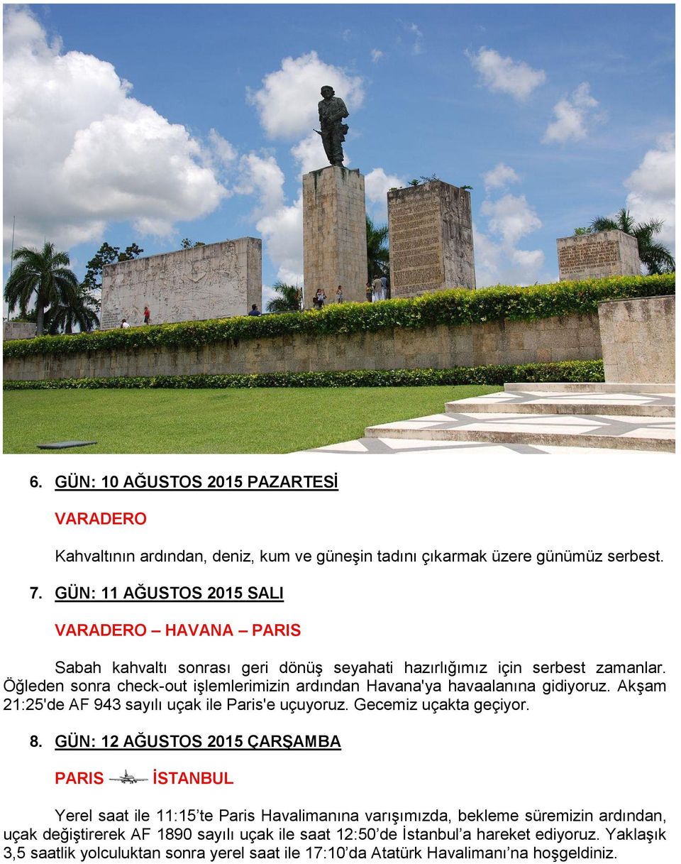 Öğleden sonra check-out işlemlerimizin ardından Havana'ya havaalanına gidiyoruz. Akşam 21:25'de AF 943 sayılı uçak ile Paris'e uçuyoruz. Gecemiz uçakta geçiyor. 8.