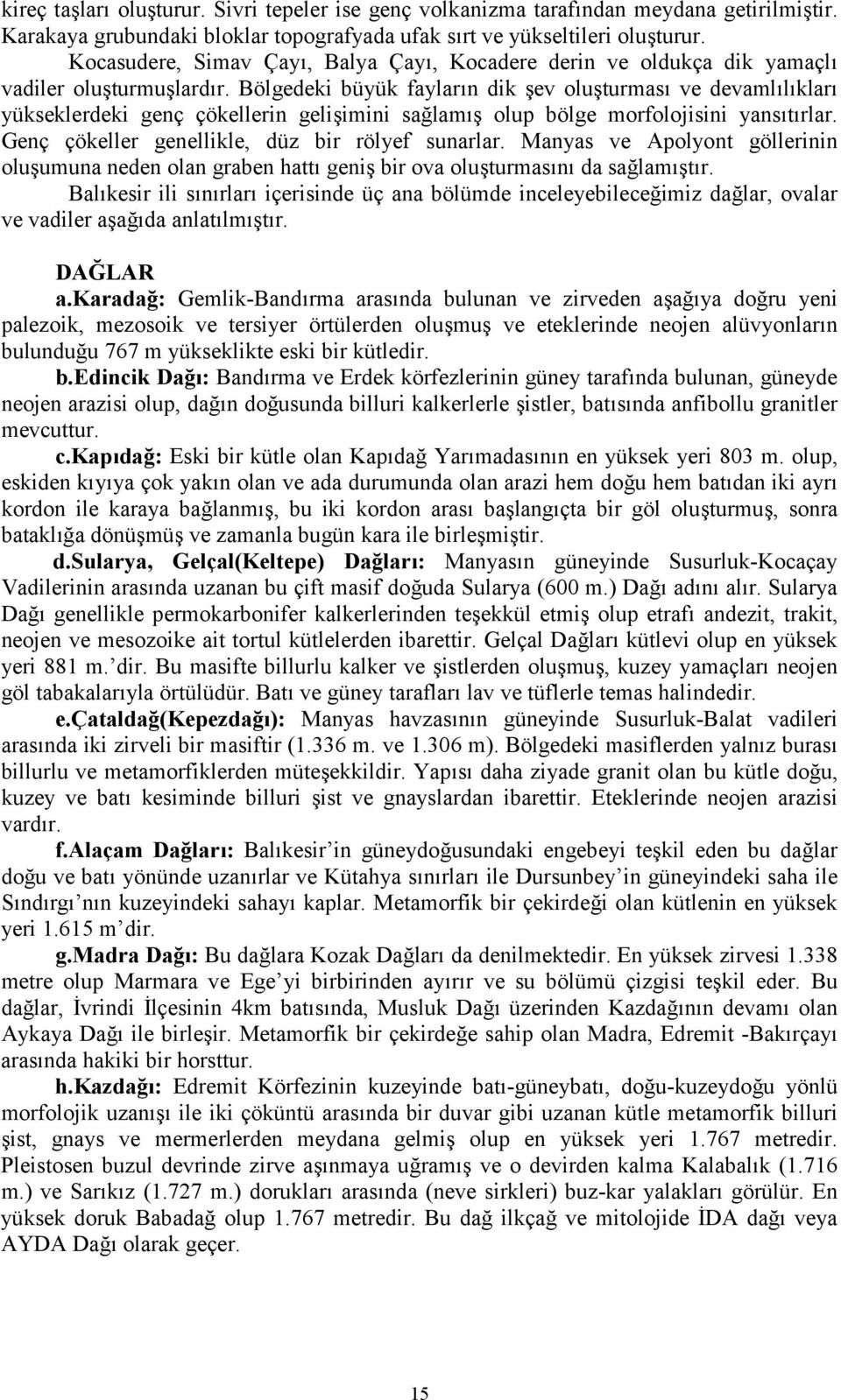 Bölgedeki büyük faylarn dik ev oluturmas ve devamllklar yükseklerdeki genç çökellerin geliimini salam olup bölge morfolojisini yanstrlar. Genç çökeller genellikle, düz bir rölyef sunarlar.