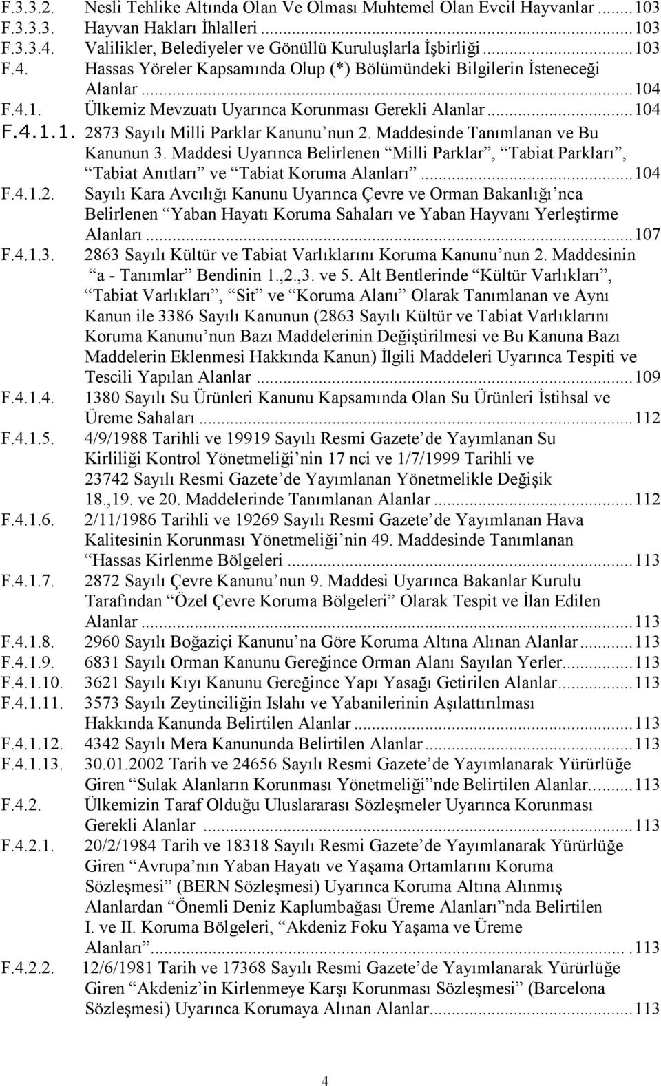 ..104 F.4.1.1. 2873 Sayl Milli Parklar Kanunu nun 2. Maddesinde Tanmlanan ve Bu Kanunun 3. Maddesi Uyarnca Belirlenen Milli Parklar, Tabiat Parklar, Tabiat Antlar ve Tabiat Koruma Alanlar...104 F.4.1.2. Sayl Kara Avcl Kanunu Uyarnca Çevre ve Orman Bakanl nca Belirlenen Yaban Hayat Koruma Sahalar ve Yaban Hayvan Yerletirme Alanlar.