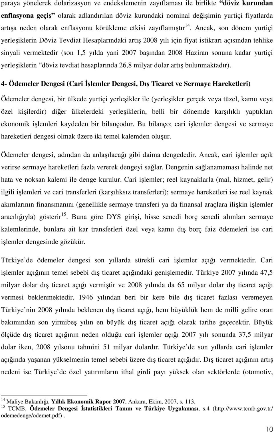 Ancak, son dönem yurtiçi yerleşiklerin Döviz Tevdiat Hesaplarındaki artış 2008 yılı için fiyat istikrarı açısından tehlike sinyali vermektedir (son 1,5 yılda yani 2007 başından 2008 Haziran sonuna