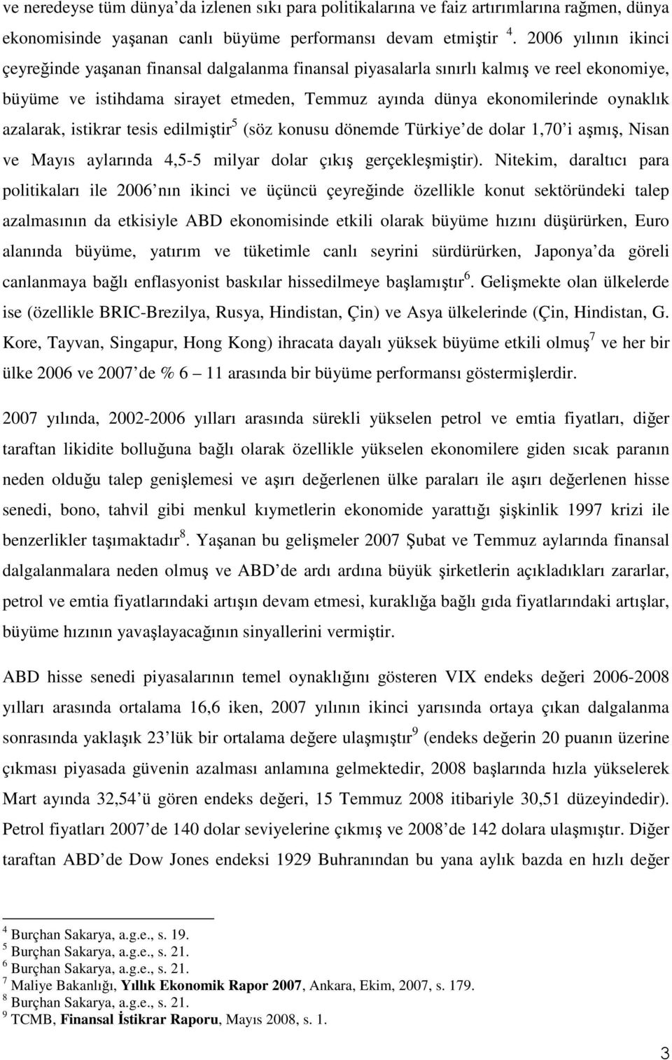 azalarak, istikrar tesis edilmiştir 5 (söz konusu dönemde Türkiye de dolar 1,70 i aşmış, Nisan ve Mayıs aylarında 4,5-5 milyar dolar çıkış gerçekleşmiştir).