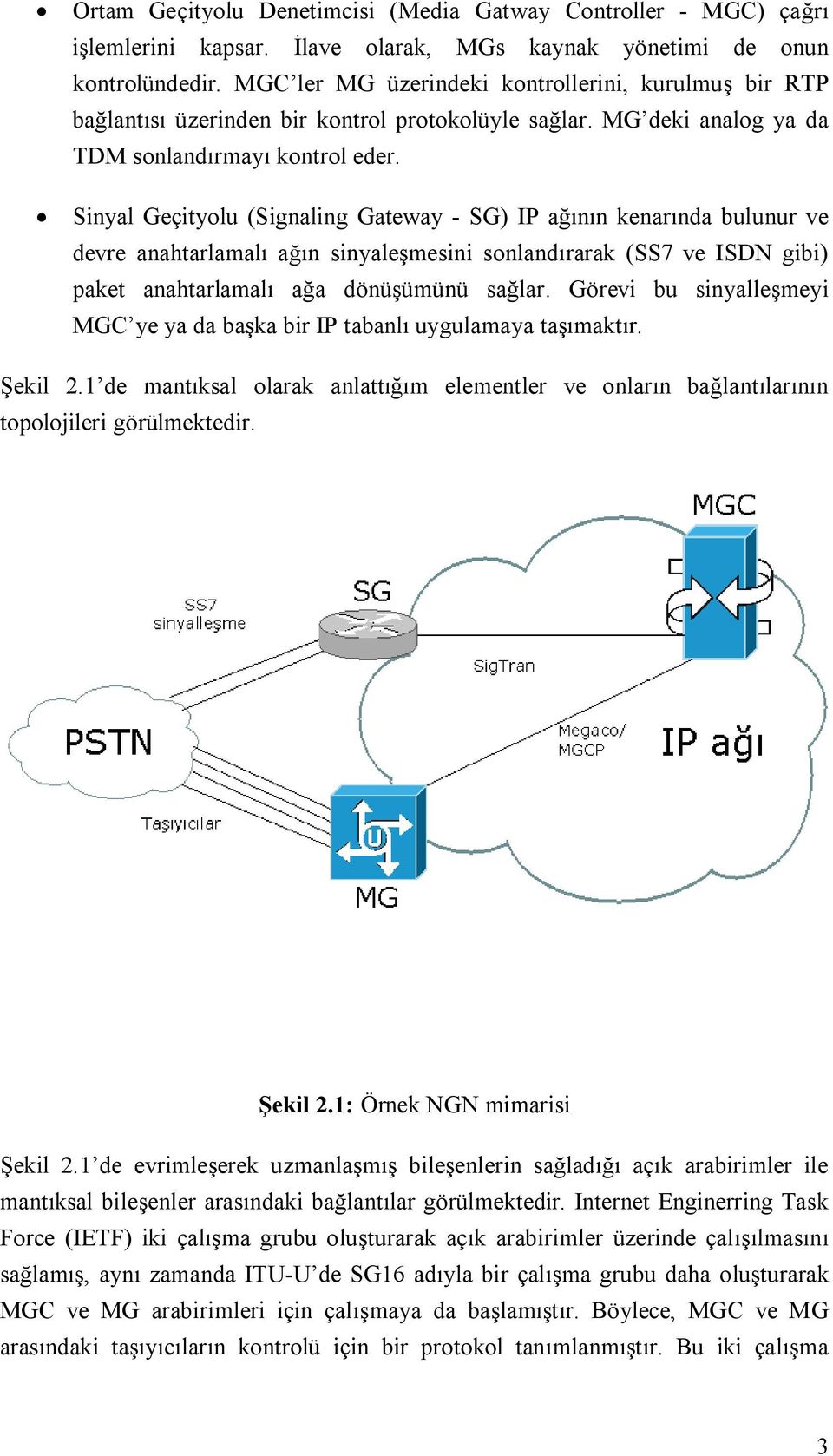 Sinyal Geçityolu (Signaling Gateway - SG) IP ağının kenarında bulunur ve devre anahtarlamalı ağın sinyaleşmesini sonlandırarak (SS7 ve ISDN gibi) paket anahtarlamalı ağa dönüşümünü sağlar.