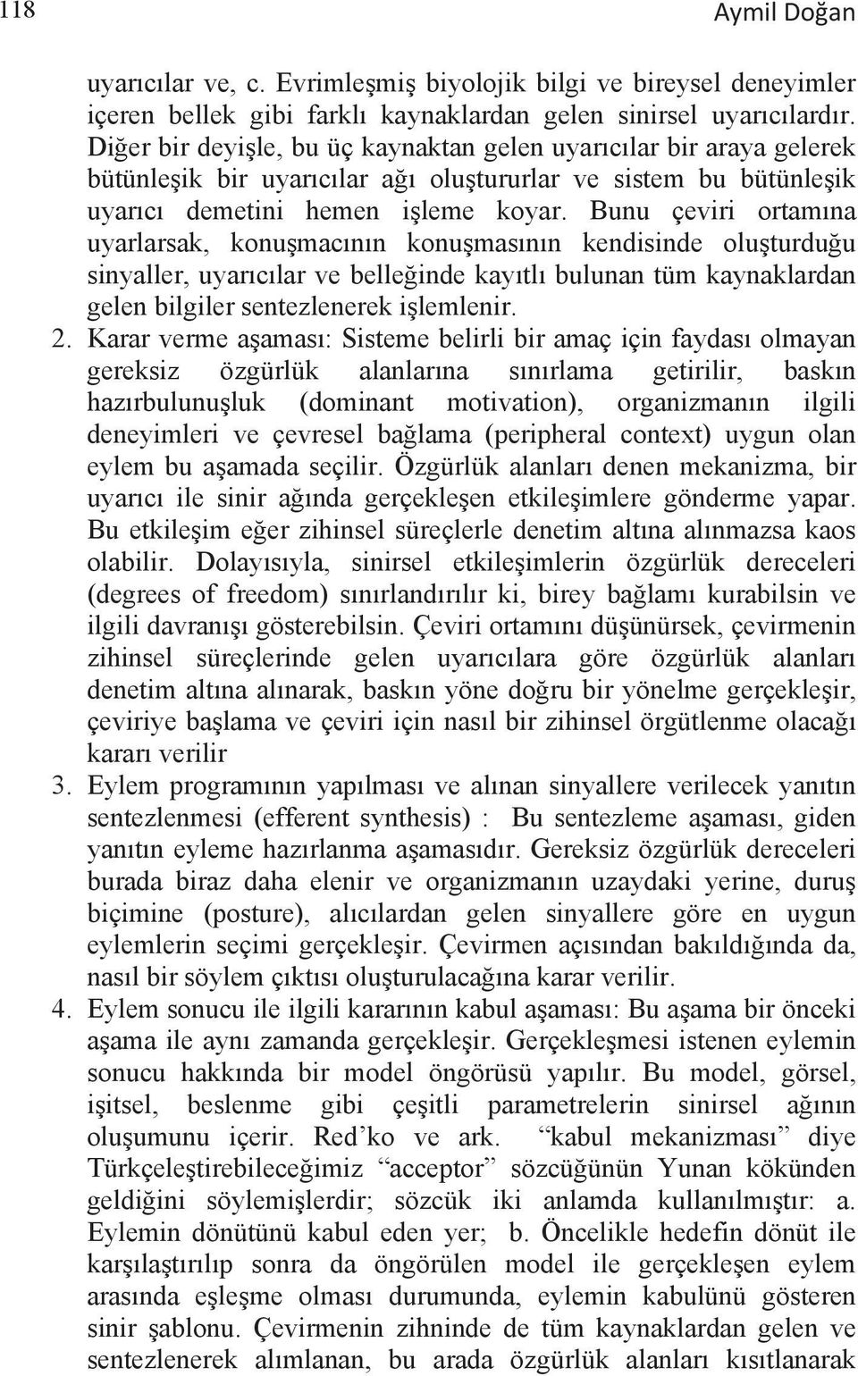 Bunu çeviri ortamına uyarlarsak, konuşmacının konuşmasının kendisinde oluşturduğu sinyaller, uyarıcılar ve belleğinde kayıtlı bulunan tüm kaynaklardan gelen bilgiler sentezlenerek işlemlenir. 2.