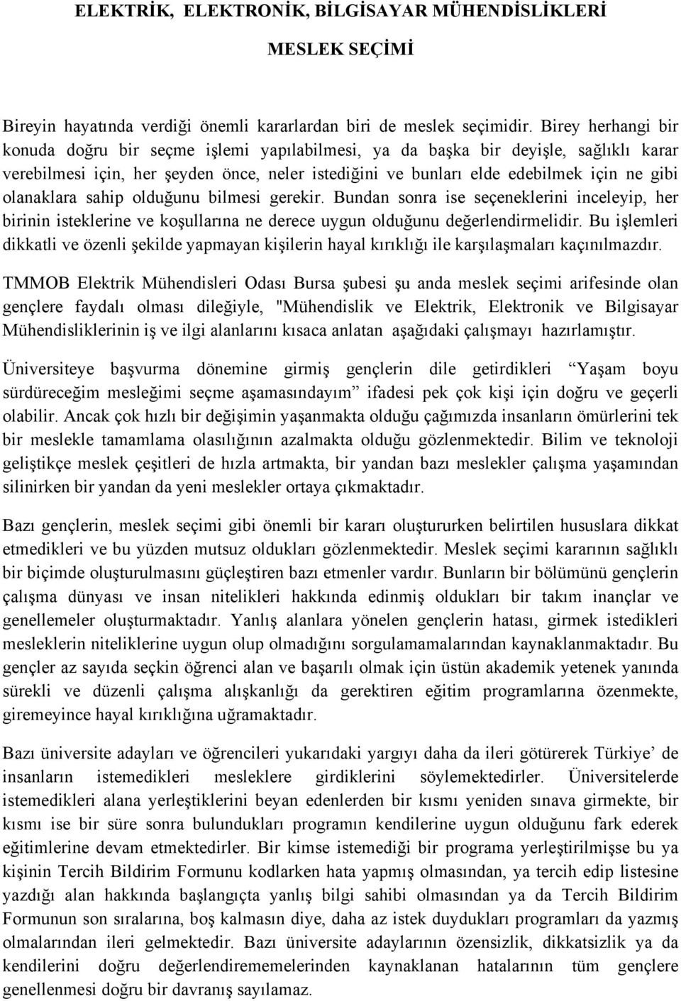 olanaklara sahip olduğunu bilmesi gerekir. Bundan sonra ise seçeneklerini inceleyip, her birinin isteklerine ve koşullarına ne derece uygun olduğunu değerlendirmelidir.