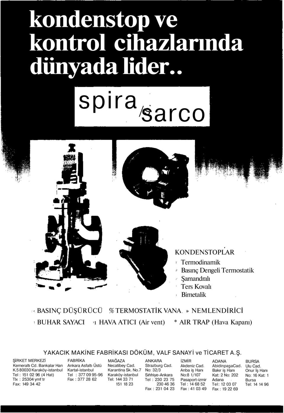 (Hava Kapanı) ŞİRKET MERKEZİ Kemeraltı Cd. Bankalar Han K.5 80030 Karaköy-istanbul Tel : 151 02 96 (4 Hat) Tlx : 25304 ymf tr Fax: 149 34 42 YAKACIK MAKİNE FABRİKASI DÖKÜM, VALF SANAYİ ve TİCARET A.Ş. FABRİKA Ankara Asfaltı Üstü Kartal-istanbul Tel : 377 09 95-96 Fax : 377 28 62 MAĞAZA Necatibey Cad.
