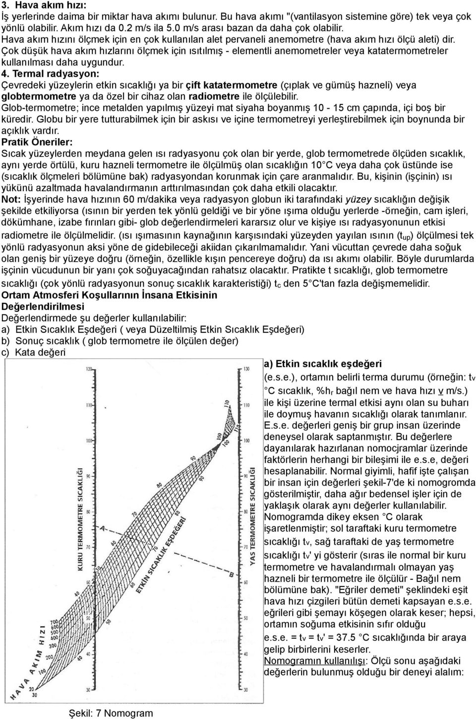 Çok düşük hava akım hızlarını ölçmek için ısıtılmış - elementli anemometreler veya katatermometreler kullanılması daha uygundur. 4.