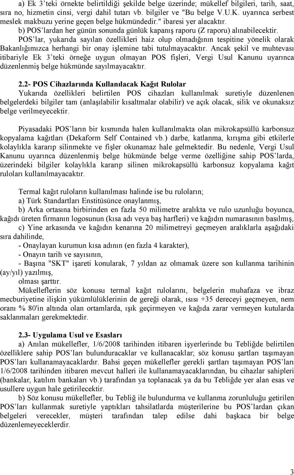 POS lar, yukarıda sayılan özellikleri haiz olup olmadığının tespitine yönelik olarak Bakanlığımızca herhangi bir onay işlemine tabi tutulmayacaktır.