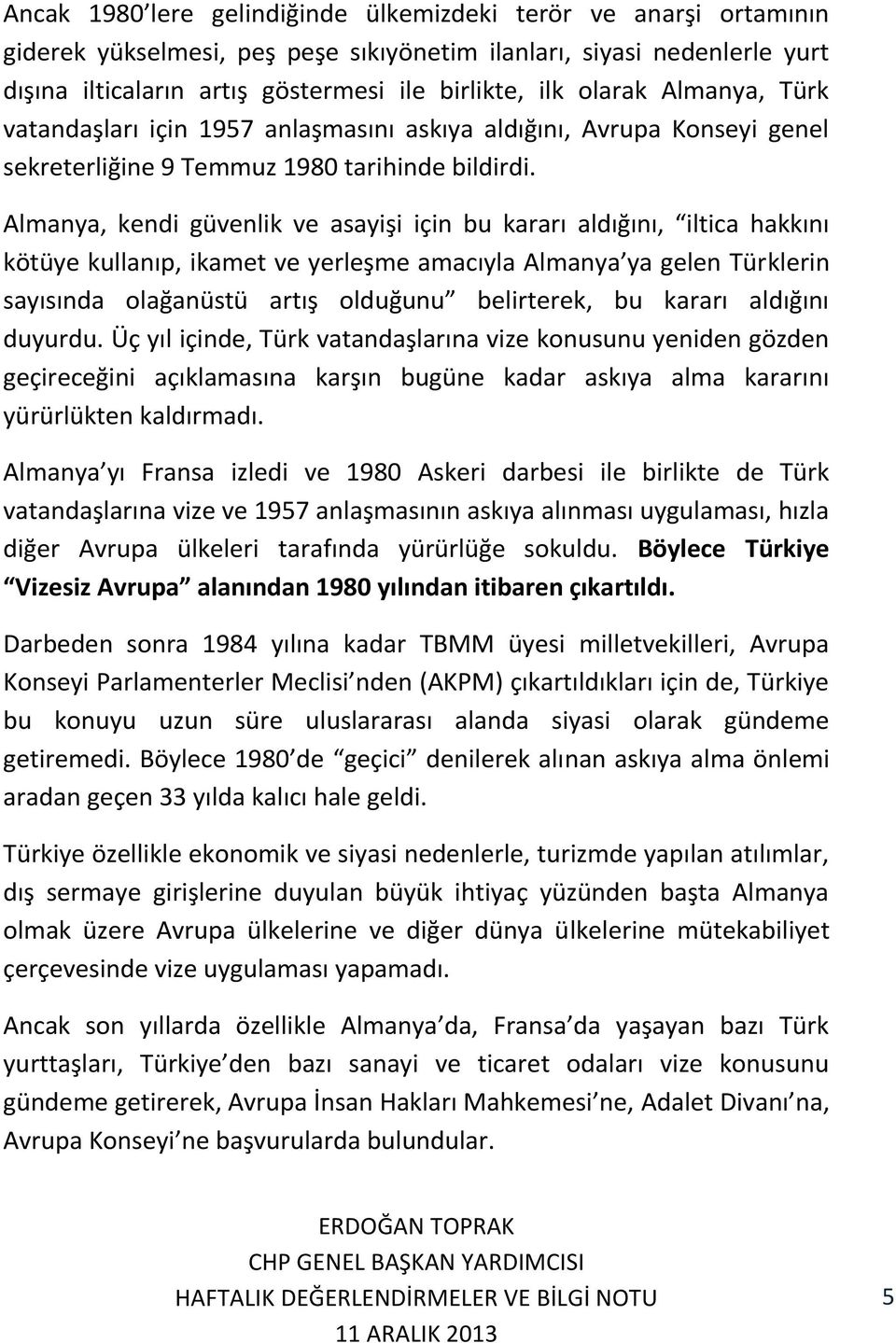 Almanya, kendi güvenlik ve asayişi için bu kararı aldığını, iltica hakkını kötüye kullanıp, ikamet ve yerleşme amacıyla Almanya ya gelen Türklerin sayısında olağanüstü artış olduğunu belirterek, bu