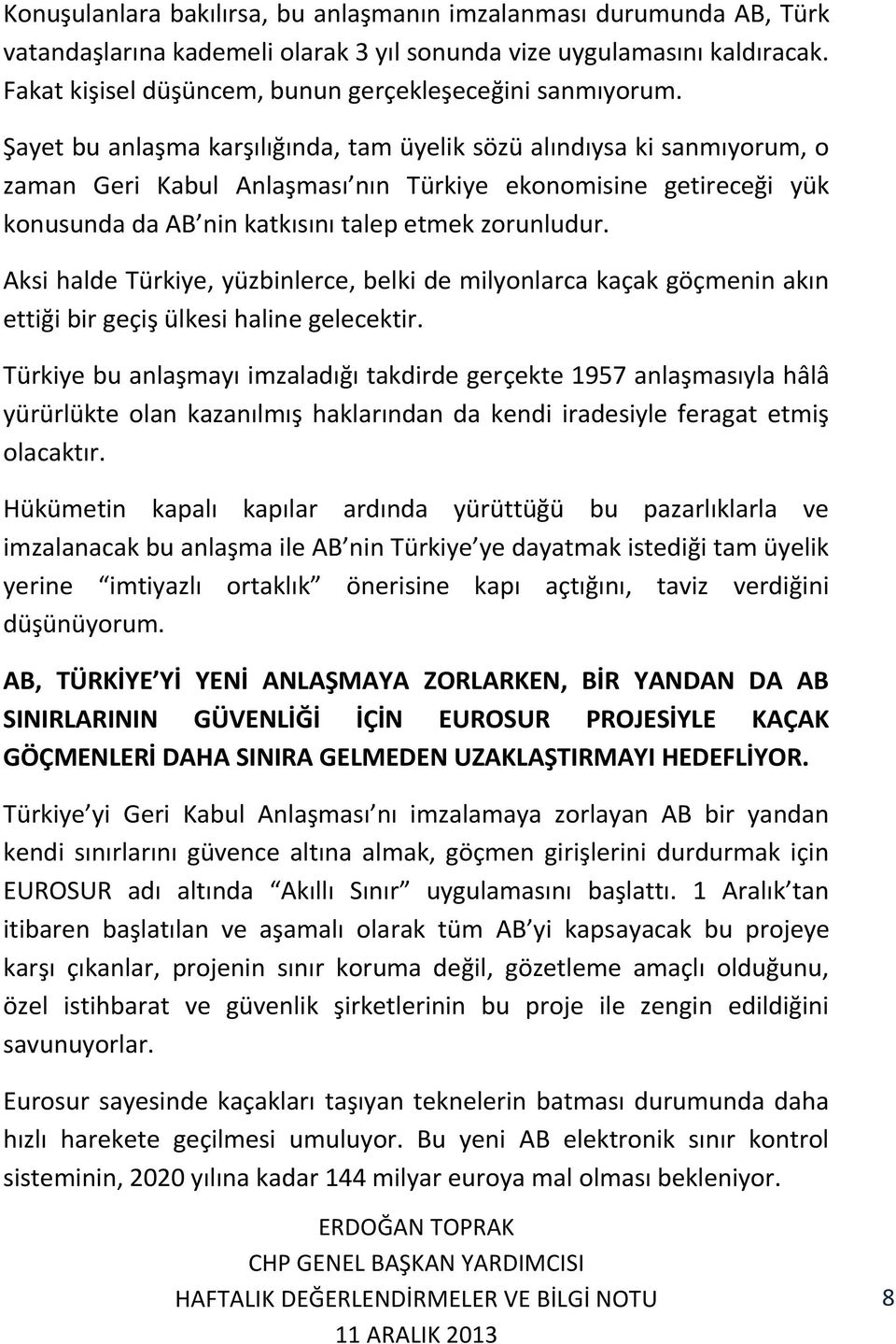 Şayet bu anlaşma karşılığında, tam üyelik sözü alındıysa ki sanmıyorum, o zaman Geri Kabul Anlaşması nın Türkiye ekonomisine getireceği yük konusunda da AB nin katkısını talep etmek zorunludur.