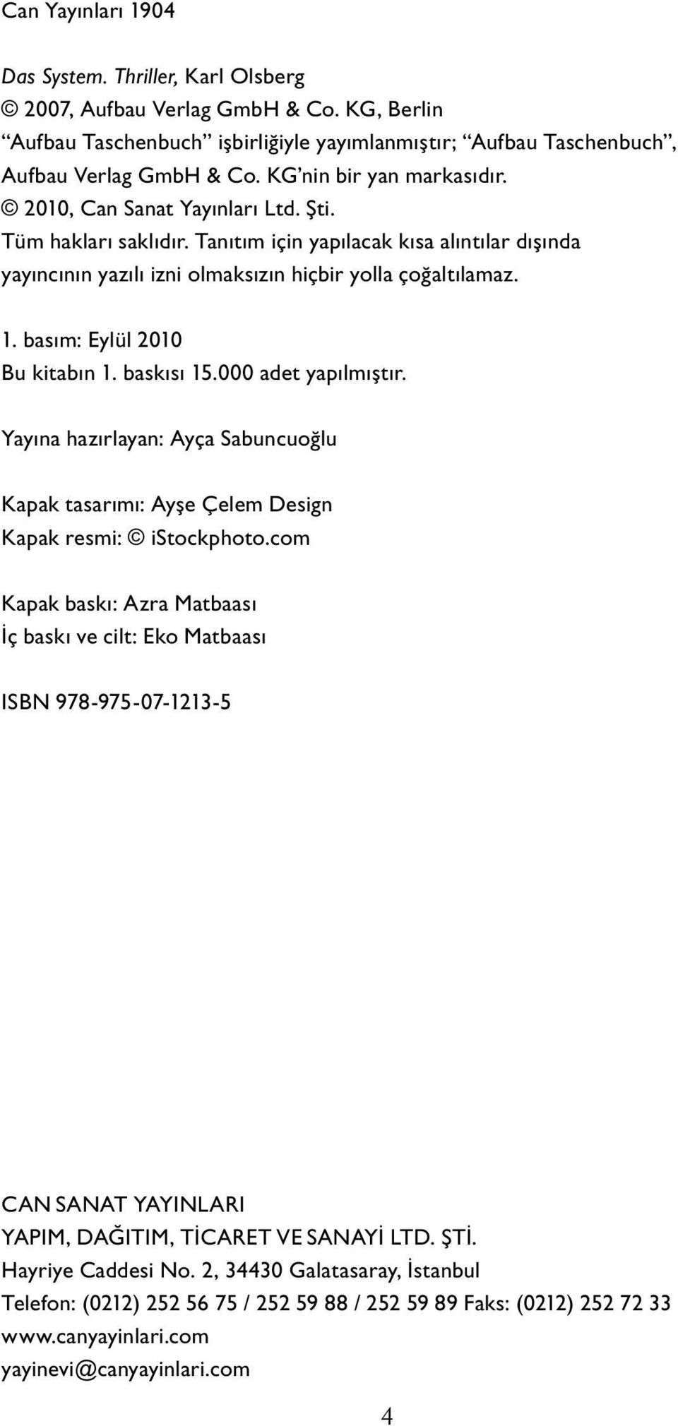 basım: Eylül 2010 Bu kitabın 1. baskısı 15.000 adet yapılmıştır. Yayına hazırlayan: Ayça Sabuncuoğlu Ka pak ta sarımı: Ayşe Çelem Design Kapak resmi: istockphoto.