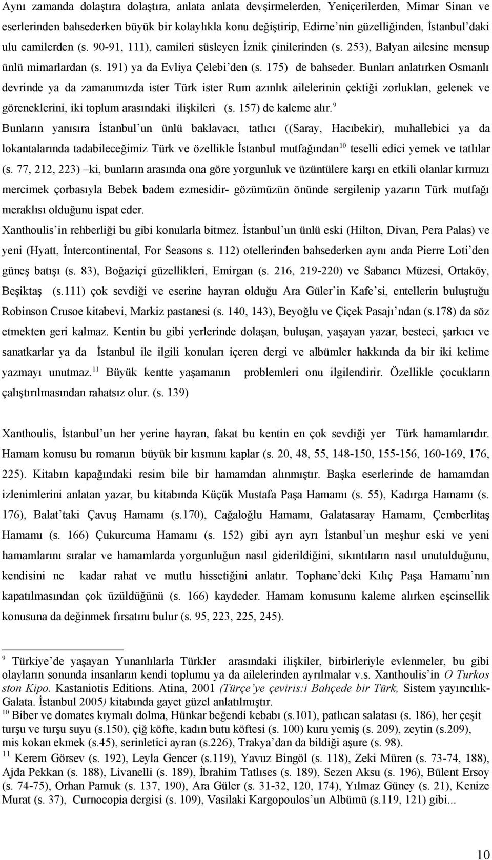 Bunları anlatırken Osmanlı devrinde ya da zamanımızda ister Türk ister Rum azınlık ailelerinin çektiği zorlukları, gelenek ve göreneklerini, iki toplum arasındaki ilişkileri (s. 157) de kaleme alır.