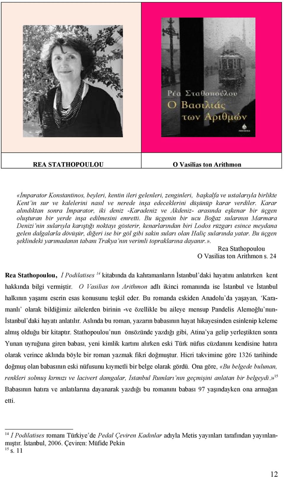 Bu üçgenin bir ucu Boğaz sularının Marmara Denizi nin sularıyla karıştığı noktayı gösterir, kenarlarından biri Lodos rüzgarı esince meydana gelen dalgalarla dövüşür, diğeri ise bir göl gibi sakin