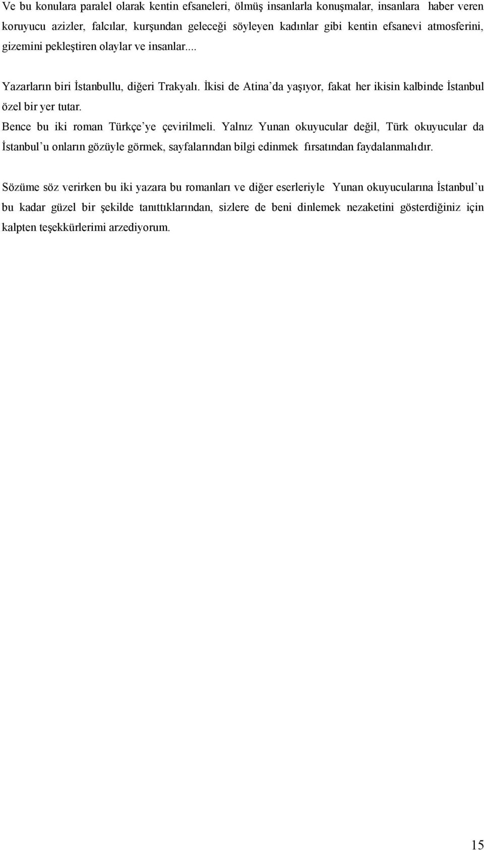 Bence bu iki roman Türkçe ye çevirilmeli. Yalnız Yunan okuyucular değil, Türk okuyucular da İstanbul u onların gözüyle görmek, sayfalarından bilgi edinmek fırsatından faydalanmalıdır.