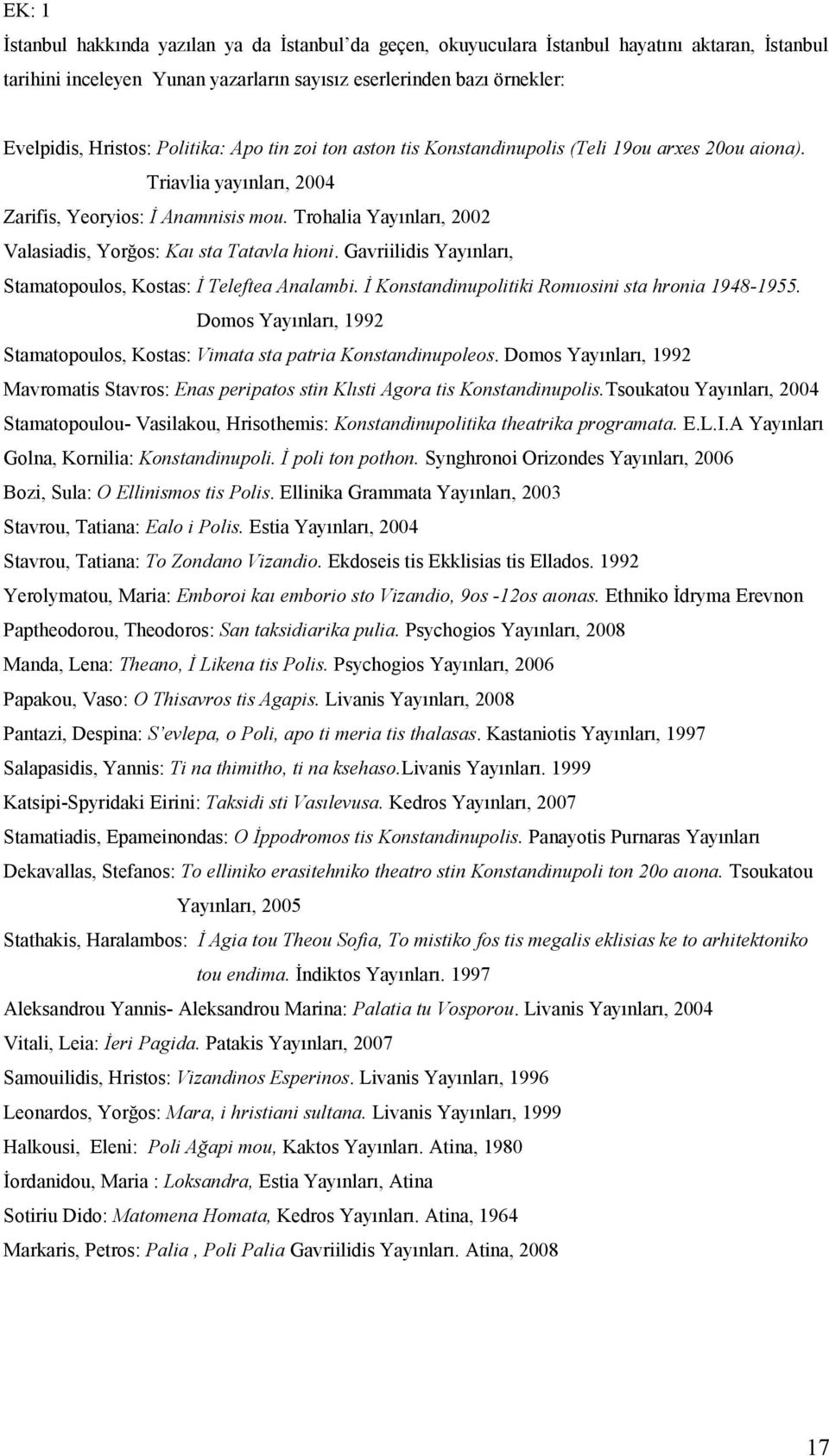 Trohalia Yayınları, 2002 Valasiadis, Yorğos: Kaı sta Tatavla hioni. Gavriilidis Yayınları, Stamatopoulos, Kostas: İ Teleftea Analambi. İ Konstandinupolitiki Romıosini sta hronia 1948-1955.