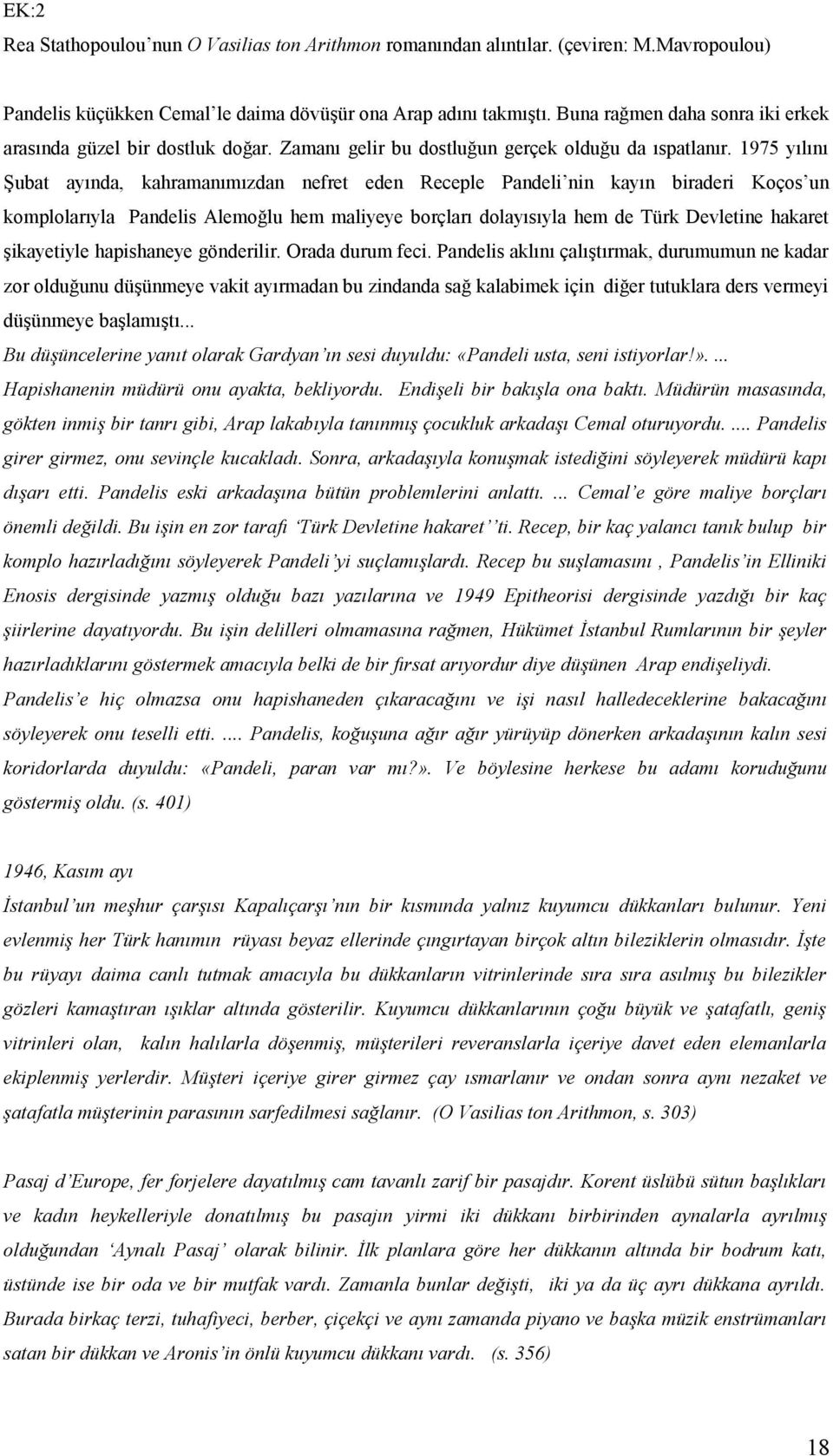 1975 yılını Şubat ayında, kahramanımızdan nefret eden Receple Pandeli nin kayın biraderi Koços un komplolarıyla Pandelis Alemoğlu hem maliyeye borçları dolayısıyla hem de Türk Devletine hakaret