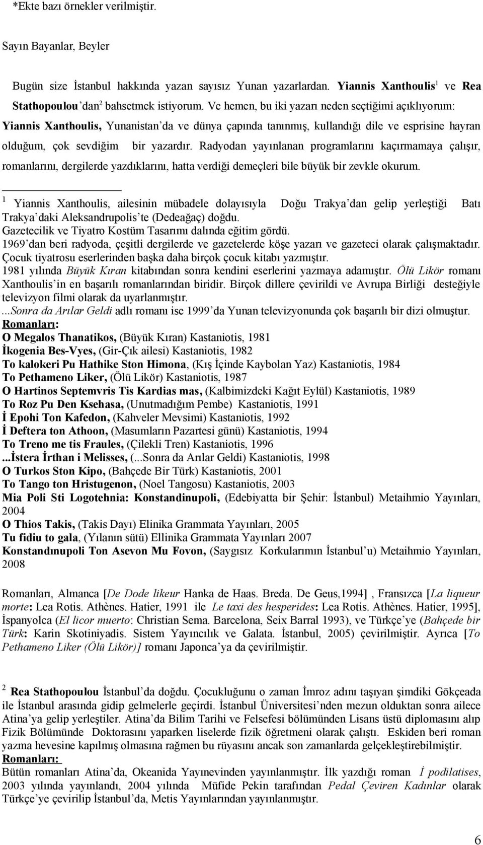 Radyodan yayınlanan programlarını kaçırmamaya çalışır, romanlarını, dergilerde yazdıklarını, hatta verdiği demeçleri bile büyük bir zevkle okurum.