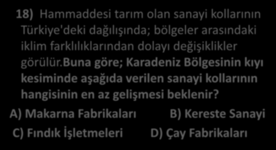 18) Hammaddesi tarım olan sanayi kollarının Türkiye'deki dağılışında; bölgeler arasındaki iklim farklılıklarından dolayı değişiklikler görülür.