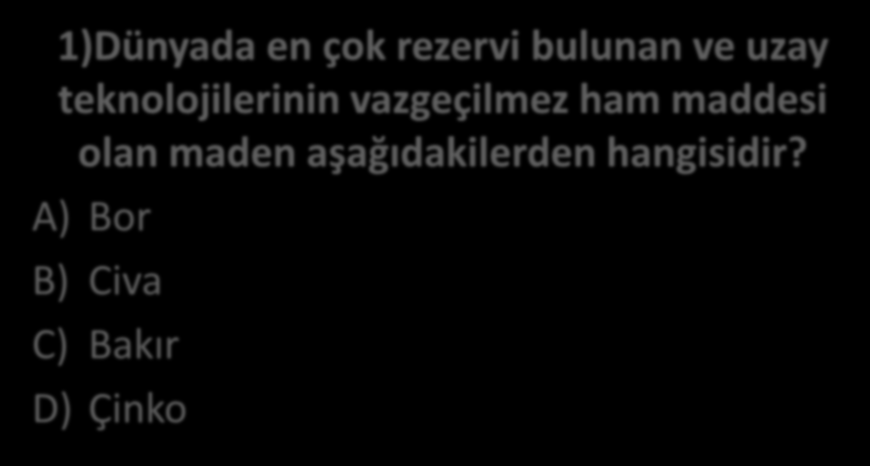 1)Dünyada en çok rezervi bulunan ve uzay teknolojilerinin vazgeçilmez ham